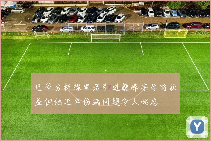巴爷分析绿军若引进巅峰字母将获益但他近年伤病问题令人忧虑