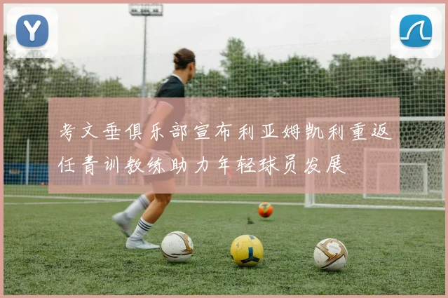 考文垂俱乐部宣布利亚姆凯利重返任青训教练助力年轻球员发展