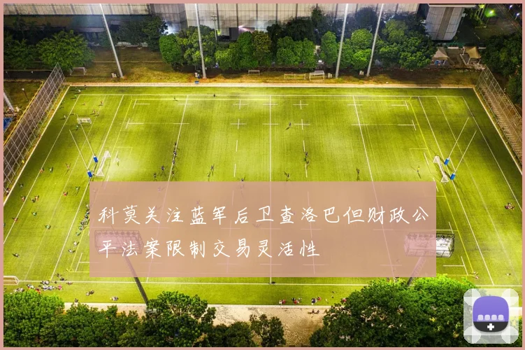 科莫关注蓝军后卫查洛巴但财政公平法案限制交易灵活性