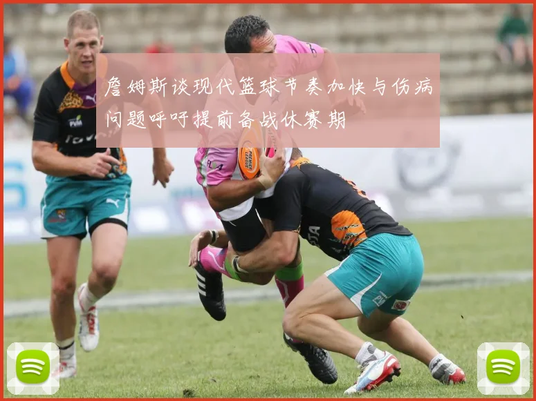 詹姆斯谈现代篮球节奏加快与伤病问题呼吁提前备战休赛期