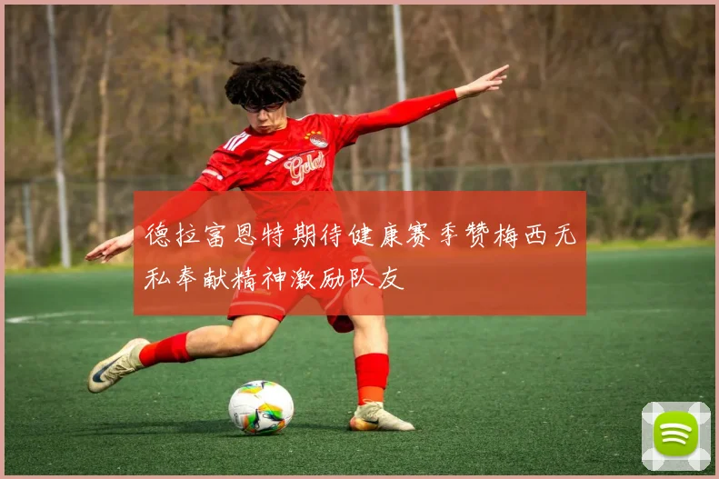 德拉富恩特期待健康赛季赞梅西无私奉献精神激励队友