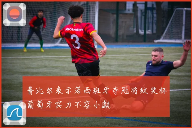 普比尔表示若西班牙夺冠将纹奖杯葡萄牙实力不容小觑