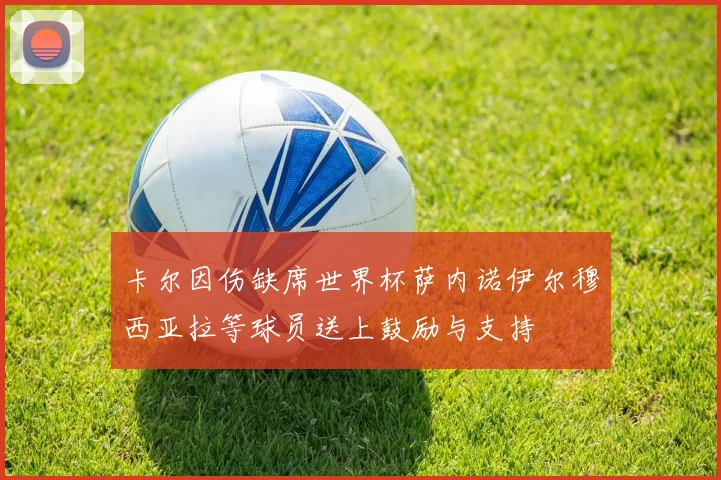 卡尔因伤缺席世界杯萨内诺伊尔穆西亚拉等球员送上鼓励与支持
