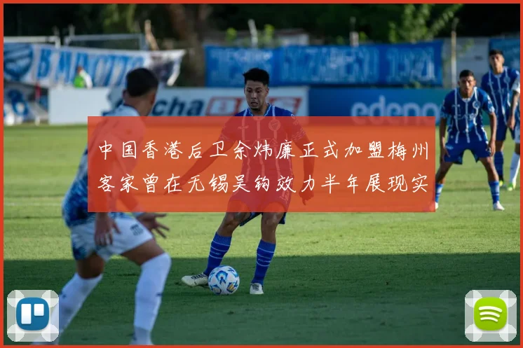 中国香港后卫余炜廉正式加盟梅州客家曾在无锡吴钩效力半年展现实力